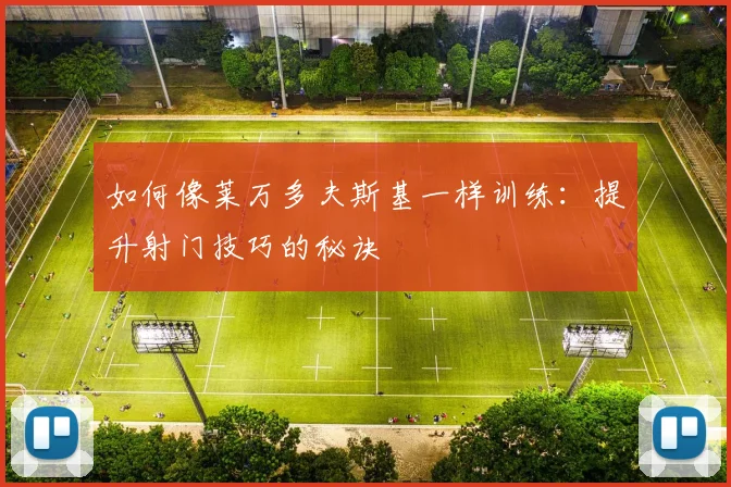 如何像莱万多夫斯基一样训练：提升射门技巧的秘诀