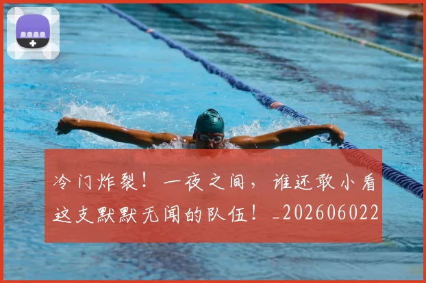冷门炸裂！一夜之间，谁还敢小看这支默默无闻的队伍！_20260602212456