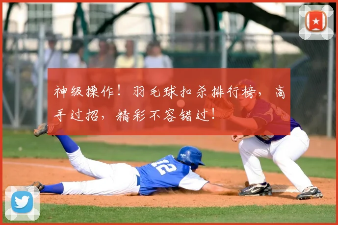 神级操作！羽毛球扣杀排行榜，高手过招，精彩不容错过！