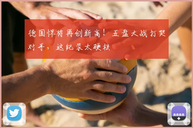 德国悍将再创新高！五盘大战打哭对手，这纪录太硬核