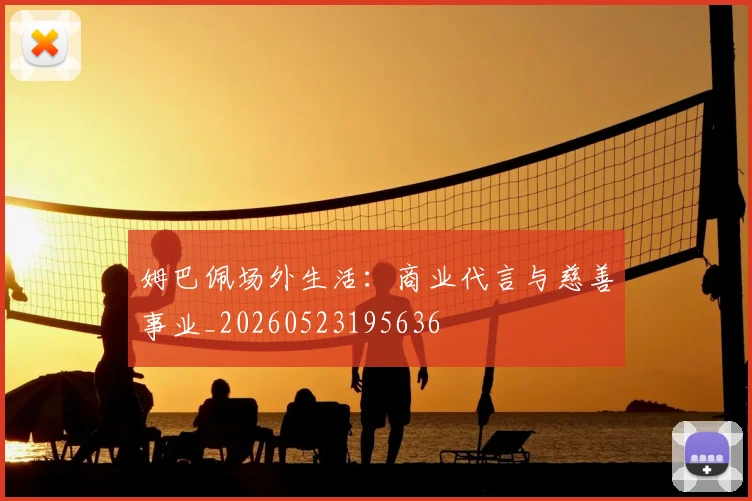 姆巴佩场外生活：商业代言与慈善事业_20260523195636