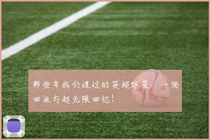 那些年我们追过的英超球星，一场回放勾起无限回忆！