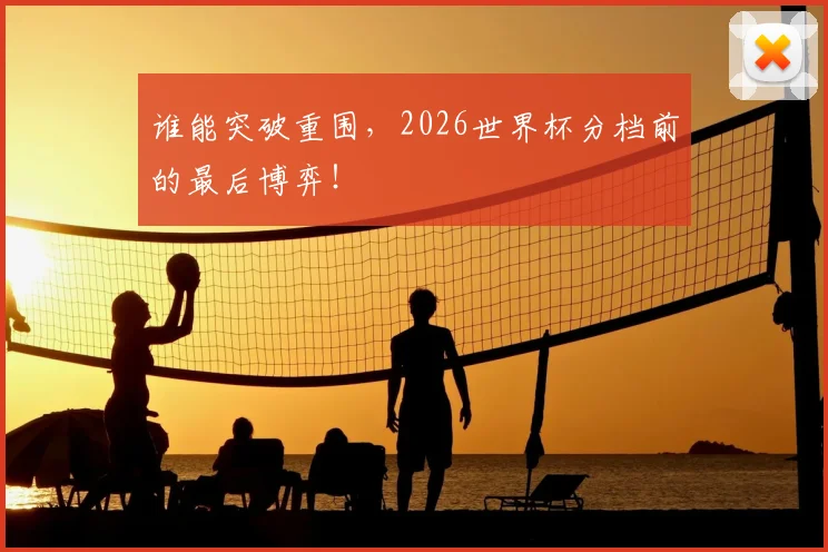 谁能突破重围，2026世界杯分档前的最后博弈！