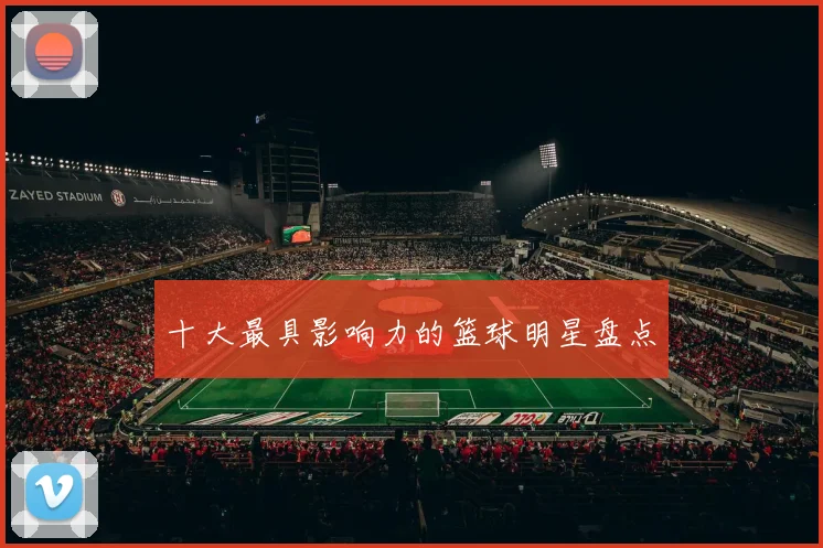 十大最具影响力的篮球明星盘点