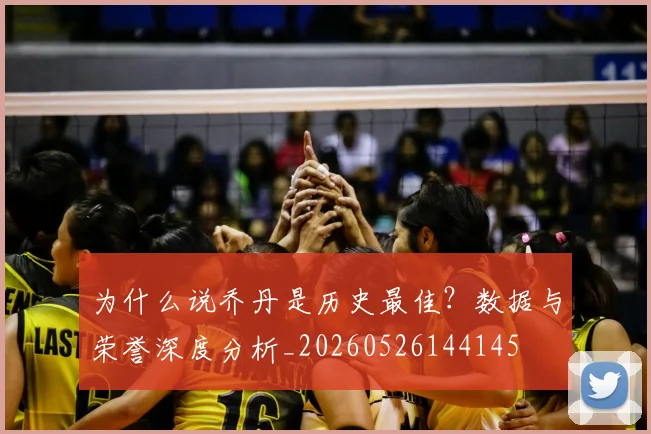 为什么说乔丹是历史最佳？数据与荣誉深度分析_20260526144145