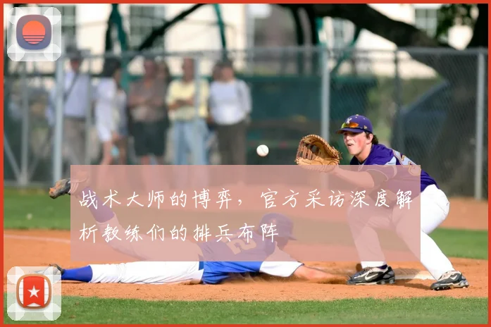 战术大师的博弈，官方采访深度解析教练们的排兵布阵