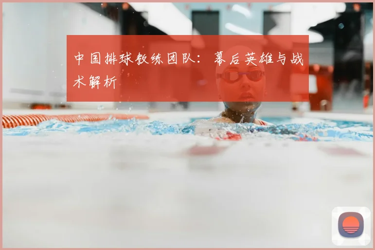 中国排球教练团队：幕后英雄与战术解析