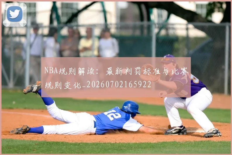 NBA规则解读：最新判罚标准与比赛规则变化_20260702165922