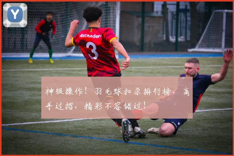 神级操作！羽毛球扣杀排行榜，高手过招，精彩不容错过！