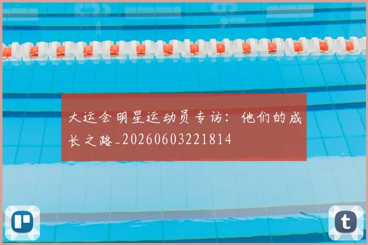 大运会明星运动员专访：他们的成长之路_20260603221814