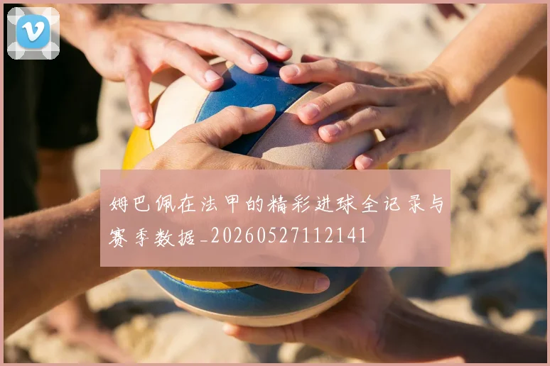 姆巴佩在法甲的精彩进球全记录与赛季数据_20260527112141