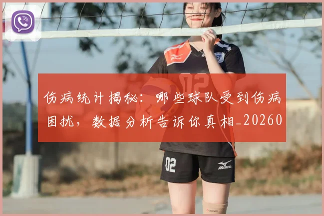 伤病统计揭秘:哪些球队受到伤病困扰,数据分析告诉你真相_20260704170020