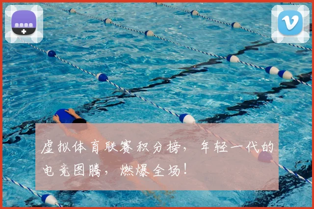 虚拟体育联赛积分榜，年轻一代的电竞图腾，燃爆全场！