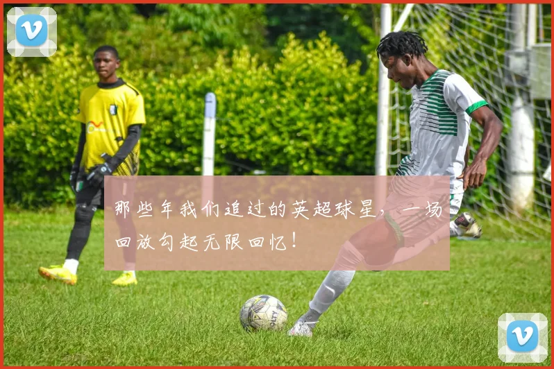 那些年我们追过的英超球星，一场回放勾起无限回忆！