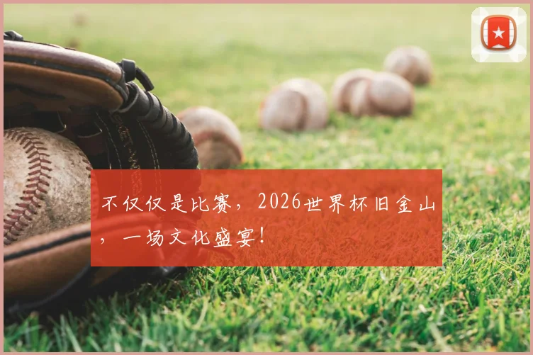 不仅仅是比赛，2026世界杯旧金山，一场文化盛宴！