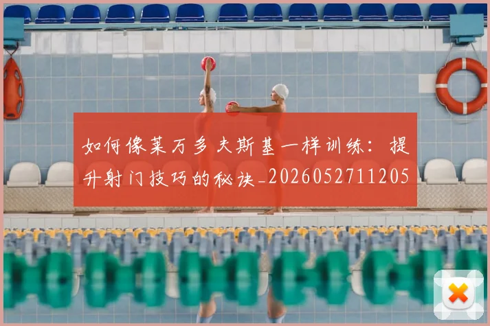 如何像莱万多夫斯基一样训练：提升射门技巧的秘诀_20260527112050_20260707022635