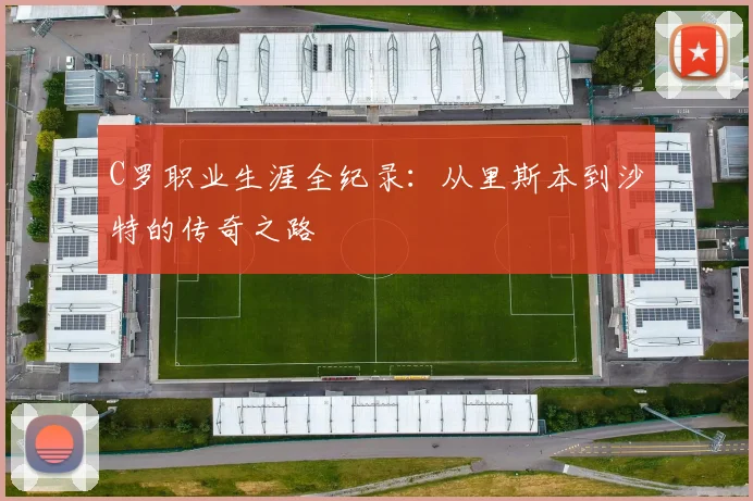 C罗职业生涯全纪录：从里斯本到沙特的传奇之路