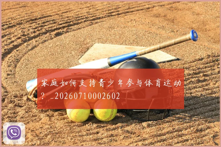 家庭如何支持青少年参与体育运动？_20260710002602