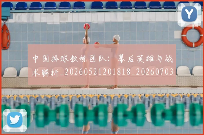 中国排球教练团队：幕后英雄与战术解析_20260521201818_20260703204841