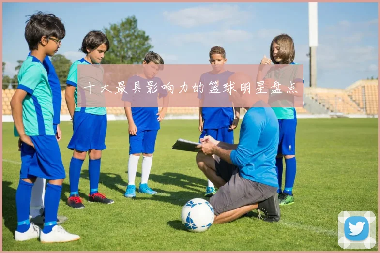 十大最具影响力的篮球明星盘点