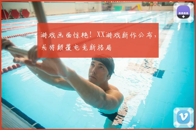 游戏画面惊艳！XX游戏新作公布，或将颠覆电竞新格局